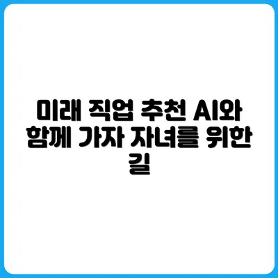 AI 시대, 부모가 자녀에게 추천해야 할 직업 7가지